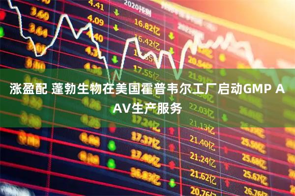 涨盈配 蓬勃生物在美国霍普韦尔工厂启动GMP AAV生产服务