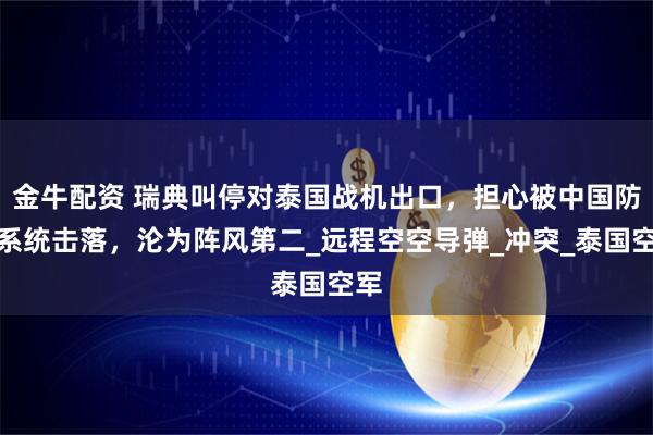 金牛配资 瑞典叫停对泰国战机出口，担心被中国防空系统击落，沦为阵风第二_远程空空导弹_冲突_泰国空军