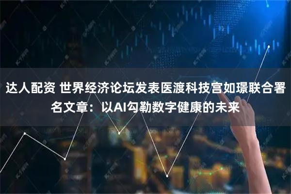 达人配资 世界经济论坛发表医渡科技宫如璟联合署名文章：以AI勾勒数字健康的未来