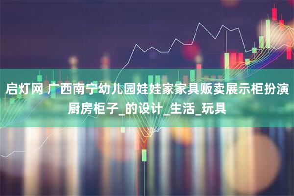 启灯网 广西南宁幼儿园娃娃家家具贩卖展示柜扮演厨房柜子_的设计_生活_玩具