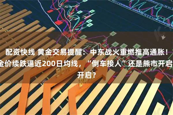 配资快线 黄金交易提醒:中东战火重燃推高通胀!金价续跌逼近200日均线,“倒车接人”还是熊市开启?