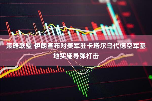 策略联盟 伊朗宣布对美军驻卡塔尔乌代德空军基地实施导弹打击