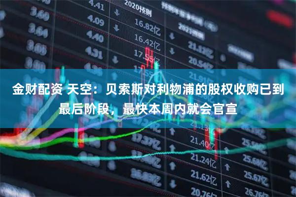 金财配资 天空：贝索斯对利物浦的股权收购已到最后阶段，最快本周内就会官宣